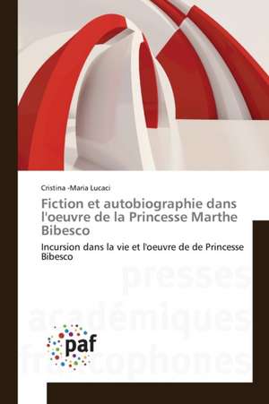 Fiction et autobiographie dans l'oeuvre de la Princesse Marthe Bibesco de Cristina -Maria Lucaci