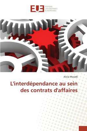 L'Interdependance Au Sein Des Contrats D'Affaires: Etat Des Lieux, Enjeux Et Perspectives de Alicia Musadi