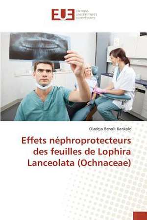 Effets Nephroprotecteurs Des Feuilles de Lophira Lanceolata (Ochnaceae): Etude Diachronique Comparee de Oladejo Benoît Bankole