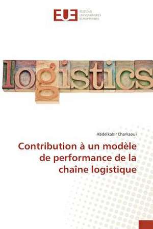 Contribution a Un Modele de Performance de La Chaine Logistique: Cas de La Tunisie de Abdelkabir Charkaoui