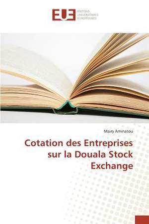 Cotation Des Entreprises Sur La Douala Stock Exchange: Pratiques Actuelles de Production de Mairy Aminatou