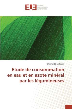 Etude de Consommation En Eau Et En Azote Mineral Par Les Legumineuses: La Traversee Des Apparences de Chemseddine Sayari