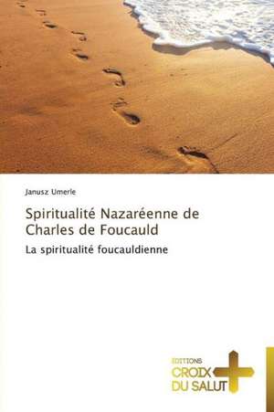 Spiritualité Nazaréenne de Charles de Foucauld de Janusz Umerle