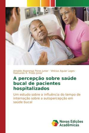 A Percepcao Sobre Saude Bucal de Pacientes Hospitalizados: Um Novo Paradigma? de Arnaldo Alvarenga Peres Junior