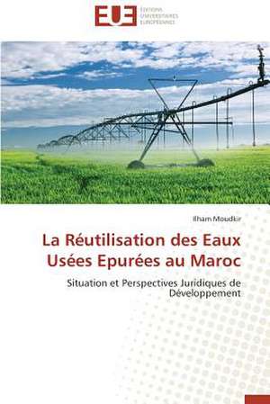 La Reutilisation Des Eaux Usees Epurees Au Maroc: Un Modele Ideal ? de Ilham Moudkir