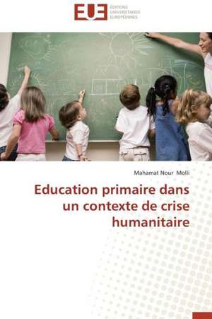 Education Primaire Dans Un Contexte de Crise Humanitaire: Interactions Entre Hommes, Objets Et Nature de Mahamat Nour Molli