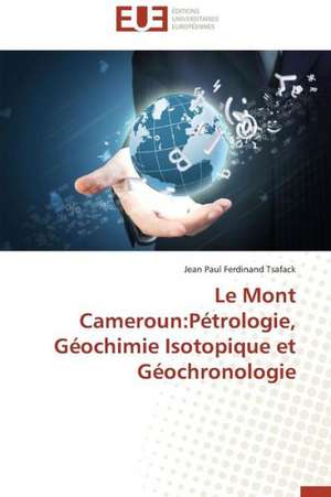 Le Mont Cameroun: Petrologie, Geochimie Isotopique Et Geochronologie de Jean Paul Ferdinand Tsafack