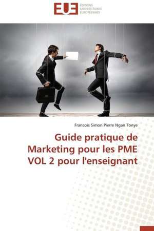 Guide Pratique de Marketing Pour Les Pme Vol 2 Pour L'Enseignant: Cas Du Maroc de Francois Simon Pierre Ngan Tonye