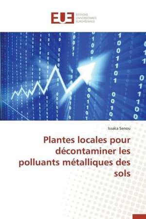 Plantes Locales Pour Decontaminer Les Polluants Metalliques Des Sols: Un Facteur de Developpement Durable? (Liban-Nord) de Issaka Senou