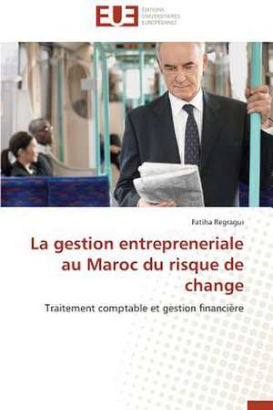 La Gestion Entrepreneriale Au Maroc Du Risque de Change: Tome 1 de Fatiha Regragui