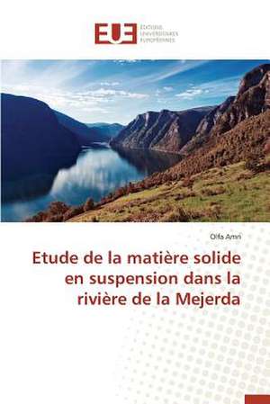 Etude de La Matiere Solide En Suspension Dans La Riviere de La Mejerda: Mythe Ou Realite? de Olfa Amri