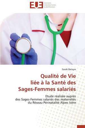 Qualite de Vie Liee a la Sante Des Sages-Femmes Salaries: Mythe Ou Realite? de Sarah Delayre