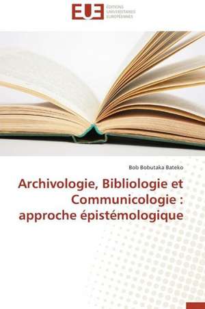 Archivologie, Bibliologie Et Communicologie: Approche Epistemologique de Bob Bobutaka Bateko