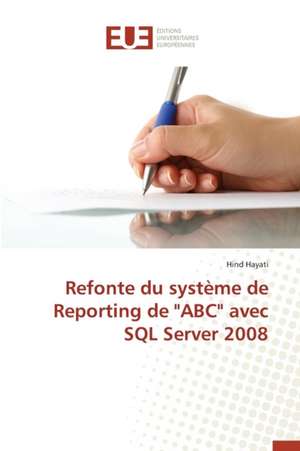 Refonte Du Systeme de Reporting de "Abc" Avec SQL Server 2008: Une Eclosion Libertaire Iconique de Hind Hayati