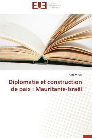 Diplomatie Et Construction de Paix: Mauritanie-Israel de Ardo M. Dia