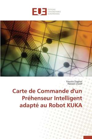 Carte de Commande D'Un Prehenseur Intelligent Adapte Au Robot Kuka: Nouvelle Approche de Yousra Zoghar