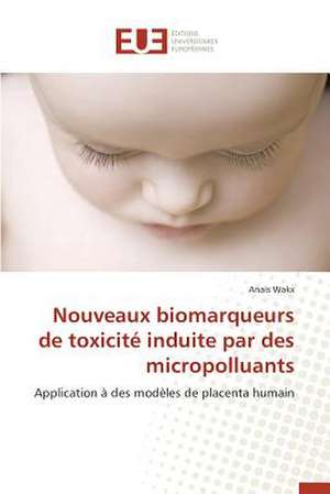 Nouveaux Biomarqueurs de Toxicite Induite Par Des Micropolluants: Le Cas de Figuig de Anaïs Wakx