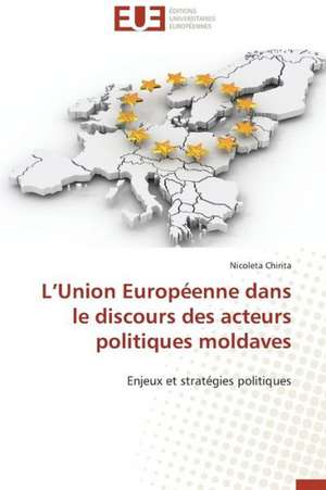 L'Union Europeenne Dans Le Discours Des Acteurs Politiques Moldaves: Deux Elements Indivisibles de Nicoleta Chirita