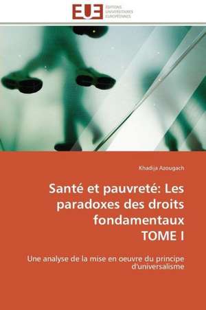 Sante Et Pauvrete: Les Paradoxes Des Droits Fondamentaux Tome I de Khadija Azougach