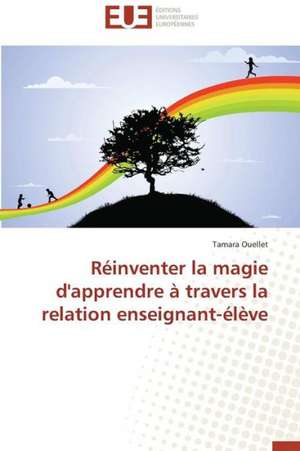 Reinventer La Magie D'Apprendre a Travers La Relation Enseignant-Eleve: Efficacite Fiabilite de Tamara Ouellet