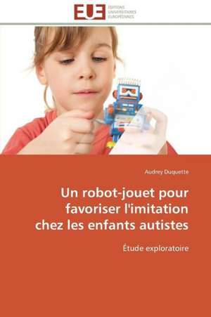 Un Robot-Jouet Pour Favoriser L'Imitation Chez Les Enfants Autistes: Filmer L'Imaginaire de Audrey Duquette