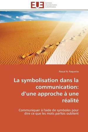 La Symbolisation Dans La Communication: D Une Approche a Une Realite de Pascal N. Paquette