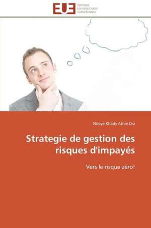 Strategie de Gestion Des Risques D'Impayes: D Une Approche a Une Realite de Ndeye Khady Athie Dia