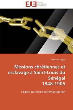 Missions Chretiennes Et Esclavage a Saint-Louis Du Senegal 1848-1905: Apport Des Biotechnologies de Henriette Yague