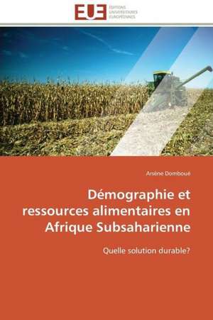 Demographie Et Ressources Alimentaires En Afrique Subsaharienne: Analyse Des Actions Du Cilss Au Burkina Faso de Arsène Domboué