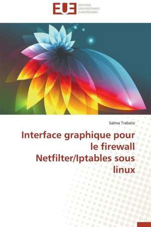 Interface Graphique Pour Le Firewall Netfilter/Iptables Sous Linux: Un Effet Errone? de Salma Trabelsi