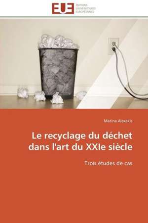 Le Recyclage Du Dechet Dans L'Art Du Xxie Siecle: Un Effet Errone? de Matina Alexakis