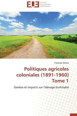 Politiques Agricoles Coloniales (1891-1960) Tome 1: Application Aux Antennes a Balayage Electronique de Yacouba Sanon