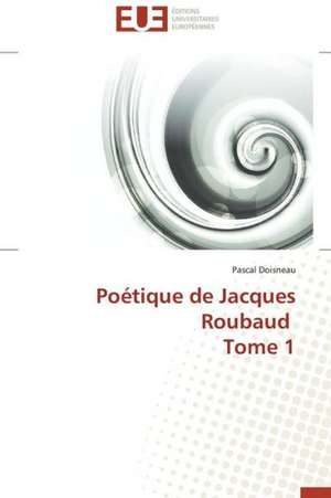 Poetique de Jacques Roubaud Tome 1: Le Groupe Des Poetes Oniriques de Pascal Doisneau