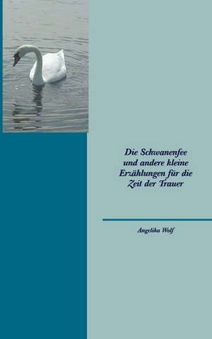 Die Schwanenfee und andere kleine Erzählungen für die Zeit der Trauer de Angelika Wolf