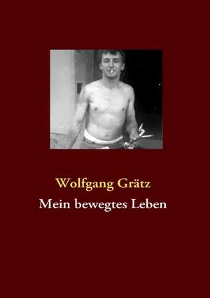 Mein bewegtes Leben de Wolfgang Grätz