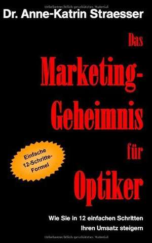 Das Marketing-Geheimnis für Optiker de Anne-Katrin Straesser