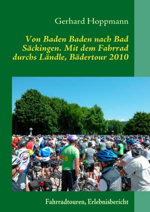 Von Baden Baden nach Bad Säckingen. Mit dem Fahrrad durchs Ländle, Bädertour 2010 de Gerhard Hoppmann