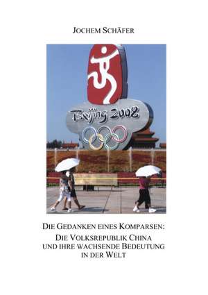 Die Gedanken eines Komparsen: Die Volksrepublik China und ihre wachsende Bedeutung in der Welt de Jochem Schäfer