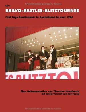 Die Bravo-Beatles-Blitztournee Fünf Tage Beatlemania in Deutschland im Juni 1966 de Thorsten Knublauch