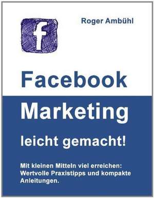 Facebook Marketing leicht gemacht! de Roger Ambühl