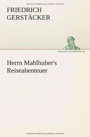 Herrn Mahlhuber's Reiseabenteuer de Friedrich Gerstäcker