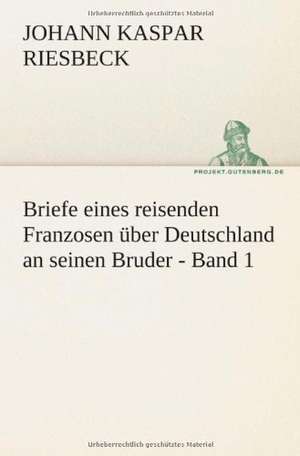 Briefe Eines Reisenden Franzosen Uber Deutschland an Seinen Bruder - Band 1: Philaletis) de Johann Kaspar Riesbeck