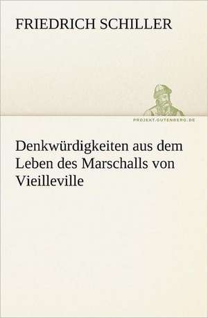 Denkwurdigkeiten Aus Dem Leben Des Marschalls Von Vieilleville: Erzahlung in Neun Briefen de Friedrich Schiller