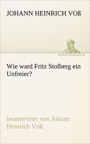 Wie Ward Fritz Stolberg Ein Unfreier?: Erzahlung in Neun Briefen de Johann Heinrich Voß