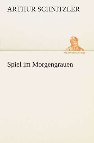 Spiel Im Morgengrauen: Erzahlung in Neun Briefen de Arthur Schnitzler