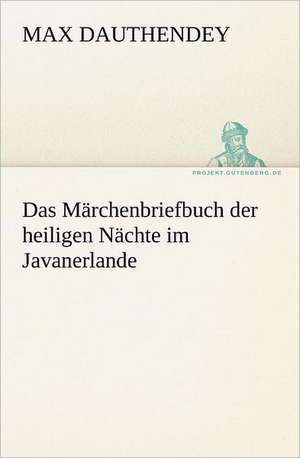 Das Marchenbriefbuch Der Heiligen Nachte Im Javanerlande: Erzahlung in Neun Briefen de Max Dauthendey