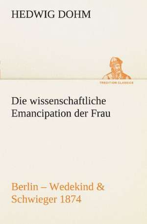 Die Wissenschaftliche Emancipation Der Frau: Erzahlung in Neun Briefen de Hedwig Dohm