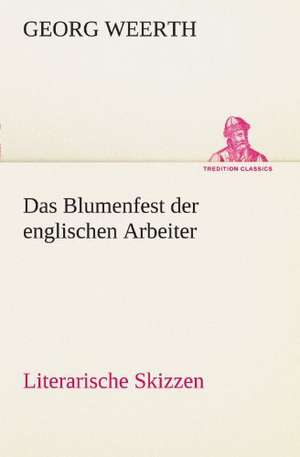 Das Blumenfest Der Englischen Arbeiter. Literarische Skizzen: Erzahlung in Neun Briefen de Georg Weerth