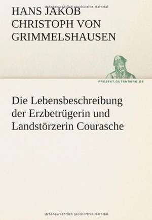 Die Lebensbeschreibung Der Erzbetrugerin Und Landstorzerin Courasche: Erzahlung in Neun Briefen de Hans Jakob Christoph Von Grimmelshausen