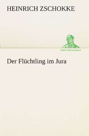 Der Fluchtling Im Jura: Erzahlung in Neun Briefen de Heinrich Zschokke